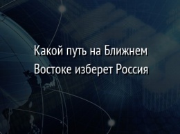 Какой путь на Ближнем Востоке изберет Россия