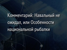 Комментарий: Навальный не ожидал, или Особенности национальной рыбалки