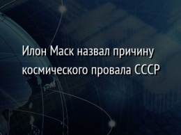 Илон Маск назвал причину космического провала СССР