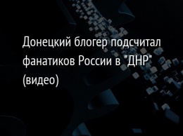 Донецкий блогер подсчитал фанатиков России в "ДНР" (видео)