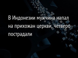 В Индонезии мужчина напал на прихожан церкви, четверо пострадали