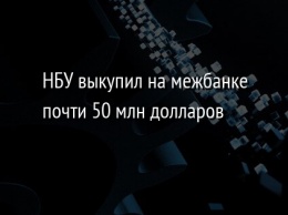 НБУ выкупил на межбанке почти 50 млн долларов