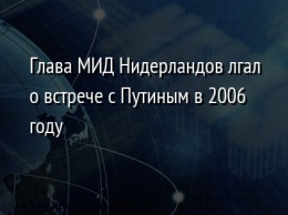 Глава МИД Нидерландов лгал о встрече с Путиным в 2006 году