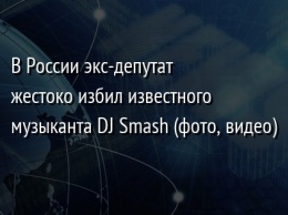 В России экс-депутат жестоко избил известного музыканта DJ Smash (фото, видео)