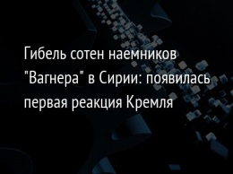 Гибель сотен наемников "Вагнера" в Сирии: появилась первая реакция Кремля