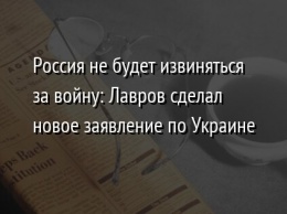 Россия не будет извиняться за войну: Лавров сделал новое заявление по Украине