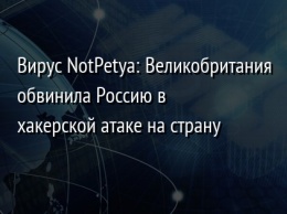 Вирус NotPetya: Великобритания обвинила Россию в хакерской атаке на страну