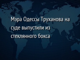 Мэра Одессы Труханова на суде выпустили из стеклянного бокса