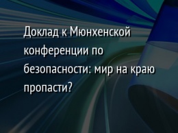 Доклад к Мюнхенской конференции по безопасности: мир на краю пропасти?