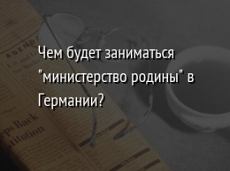 Чем будет заниматься "министерство родины" в Германии?