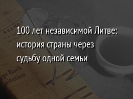 100 лет независимой Литве: история страны через судьбу одной семьи