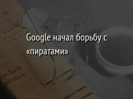 Google начал борьбу с «пиратами»