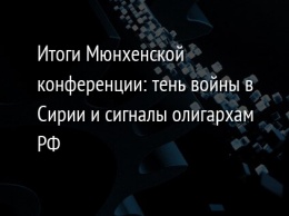 Итоги Мюнхенской конференции: тень войны в Сирии и сигналы олигархам РФ