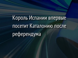 Король Испании впервые посетит Каталонию после референдума