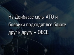 На Донбассе силы АТО и боевики подходят все ближе друг к другу - ОБСЕ