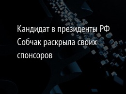 Кандидат в президенты РФ Собчак раскрыла своих спонсоров