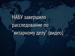 НАБУ завершило расследование по "янтарному делу" (видео)