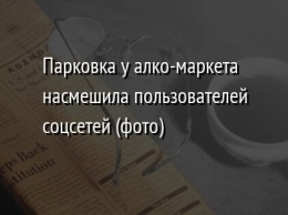 Парковка у алко-маркета насмешила пользователей соцсетей (фото)