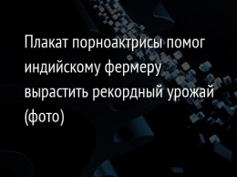 Плакат порноактрисы помог индийскому фермеру вырастить рекордный урожай (фото)