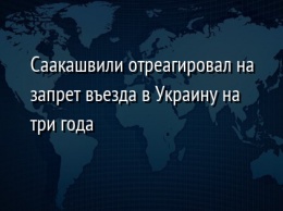 Саакашвили отреагировал на запрет въезда в Украину на три года