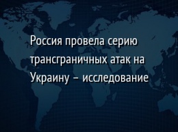 Россия провела серию трансграничных атак на Украину - исследование