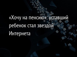 «Хочу на пенсию»: уставший ребенок стал звездой Интернета