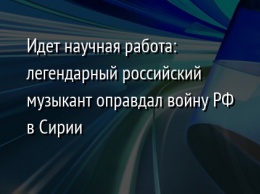 Идет научная работа: легендарный российский музыкант оправдал войну РФ в Сирии