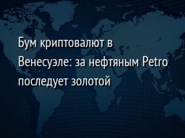 Бум криптовалют в Венесуэле: за нефтяным Petro последует золотой