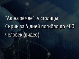 "Ад на земле": у столицы Сирии за 5 дней погибло до 400 человек (видео)