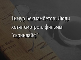 Тимур Бекмамбетов: Люди хотят смотреть фильмы "скринлайф"