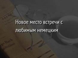 Новое место встречи с любимым немецким