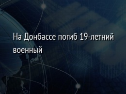 На Донбассе погиб 19-летний военный