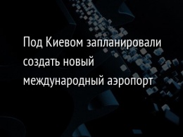 Под Киевом запланировали создать новый международный аэропорт