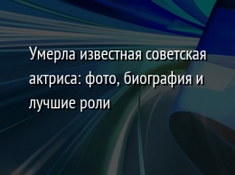 Умерла известная советская актриса: фото, биография и лучшие роли