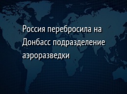 Россия перебросила на Донбасс подразделение аэроразведки