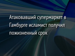 Атаковавший супермаркет в Гамбурге исламист получил пожизненный срок