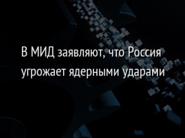 В МИД заявляют, что Россия угрожает ядерными ударами