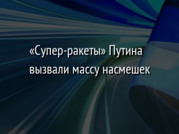 «Супер-ракеты» Путина вызвали массу насмешек