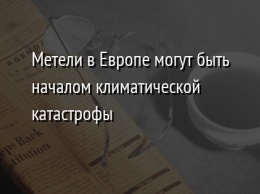 Метели в Европе могут быть началом климатической катастрофы