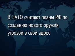 В НАТО считают планы РФ по созданию нового оружия угрозой в свой адрес