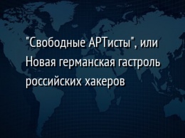 "Свободные АРТисты", или Новая германская гастроль российских хакеров