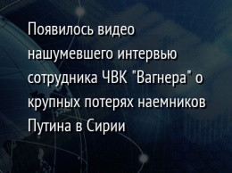 Появилось видео нашумевшего интервью сотрудника ЧВК "Вагнера" о крупных потерях наемников Путина в Сирии