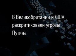 В Великобритании и США раскритиковали угрозы Путина