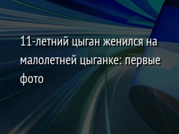 11-летний цыган женился на малолетней цыганке: первые фото