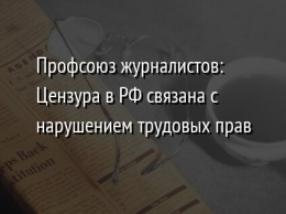 Профсоюз журналистов: Цензура в РФ связана с нарушением трудовых прав