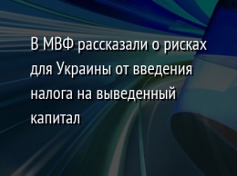 В МВФ рассказали о рисках для Украины от введения налога на выведенный капитал