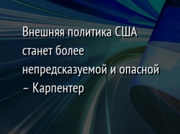 Внешняя политика США станет более непредсказуемой и опасной - Карпентер