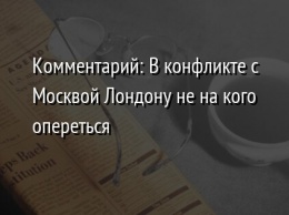 Комментарий: В конфликте с Москвой Лондону не на кого опереться