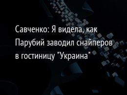 Савченко: Я видела, как Парубий заводил снайперов в гостиницу "Украина"