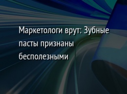 Маркетологи врут: Зубные пасты признаны бесполезными